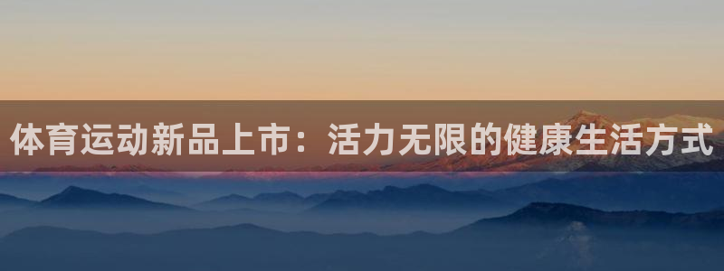风速体育app下载安装最新版本：体育运动新品上市：活力无限的健康生活方式