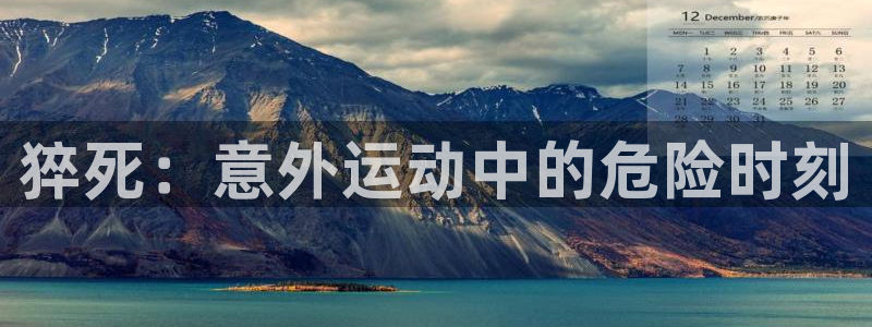 风速体育app下载官网最新版：猝死：意外运动中的危险时刻