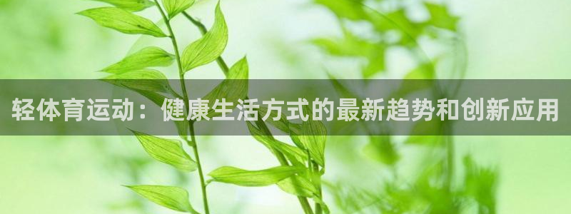 风速体育nba直播：轻体育运动：健康生活方式的最新趋势和创新应用