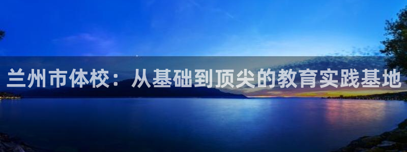 风速体育直播：兰州市体校：从基础到顶尖的教育实践基地
